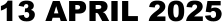 13 APRIL 2025